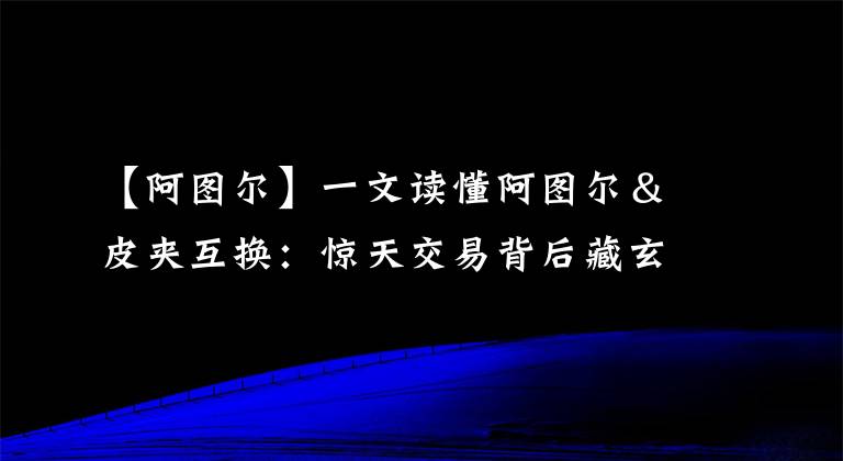 【阿图尔】一文读懂阿图尔＆皮夹互换：惊天交易背后藏玄机 谁赔谁赚？