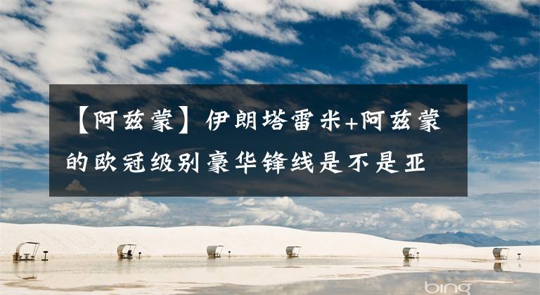【阿兹蒙】伊朗塔雷米+阿兹蒙的欧冠级别豪华锋线是不是亚洲第一？