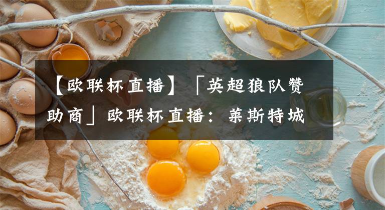 【欧联杯直播】「英超狼队赞助商」欧联杯直播：莱斯特城vs那不勒斯