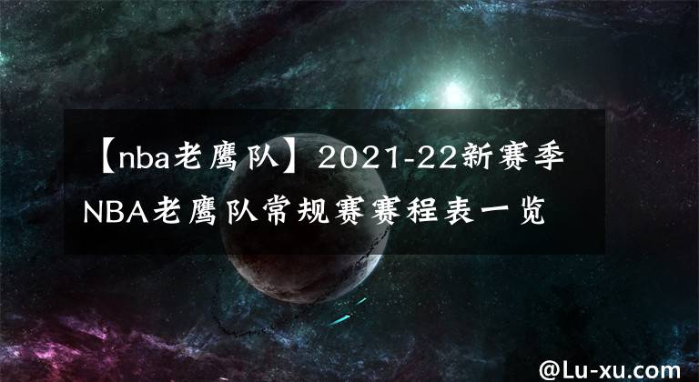 【nba老鹰队】2021-22新赛季NBA老鹰队常规赛赛程表一览
