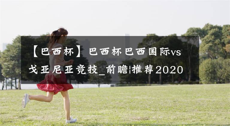 【巴西杯】巴西杯巴西国际vs戈亚尼亚竞技_前瞻|推荐2020-11-04