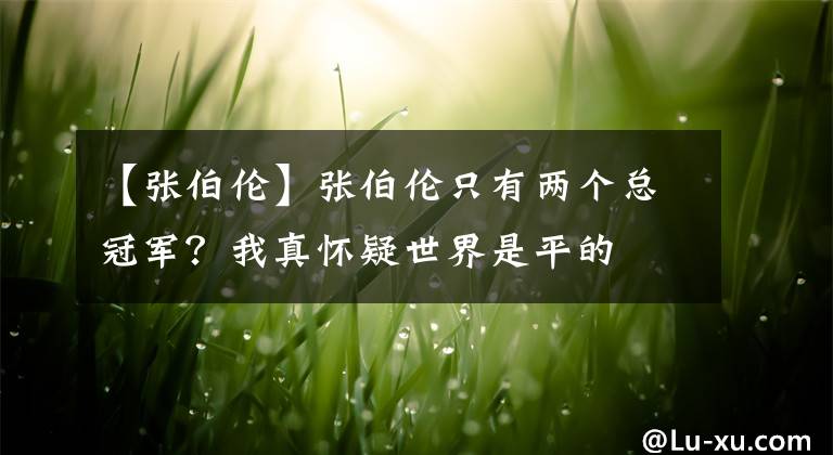 【张伯伦】张伯伦只有两个总冠军？我真怀疑世界是平的