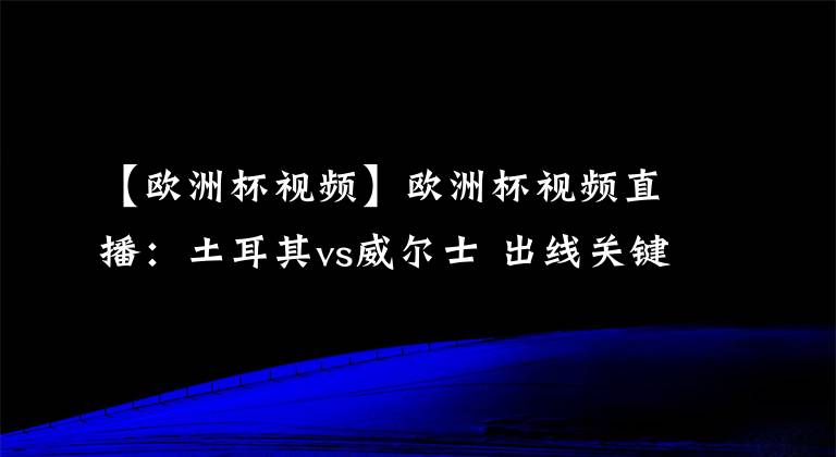【欧洲杯视频】欧洲杯视频直播：土耳其vs威尔士 出线关键战，威尔士力取分而归