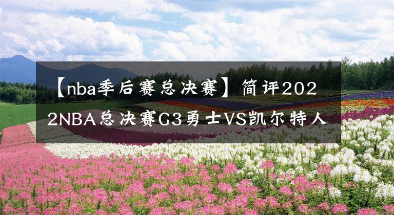 【nba季后赛总决赛】简评2022NBA总决赛G3勇士VS凯尔特人