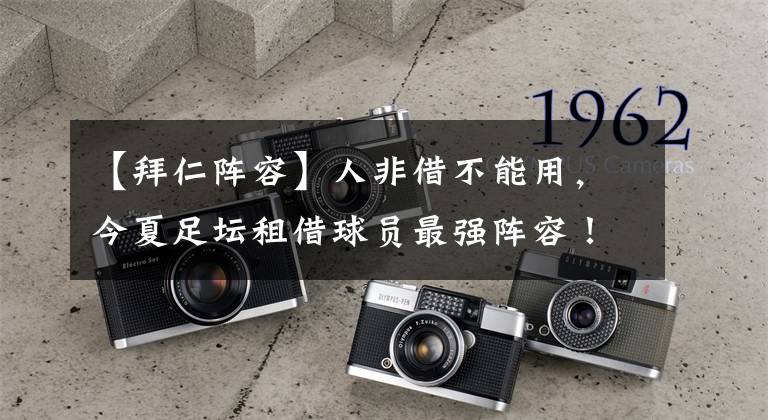 【拜仁阵容】人非借不能用，今夏足坛租借球员最强阵容！