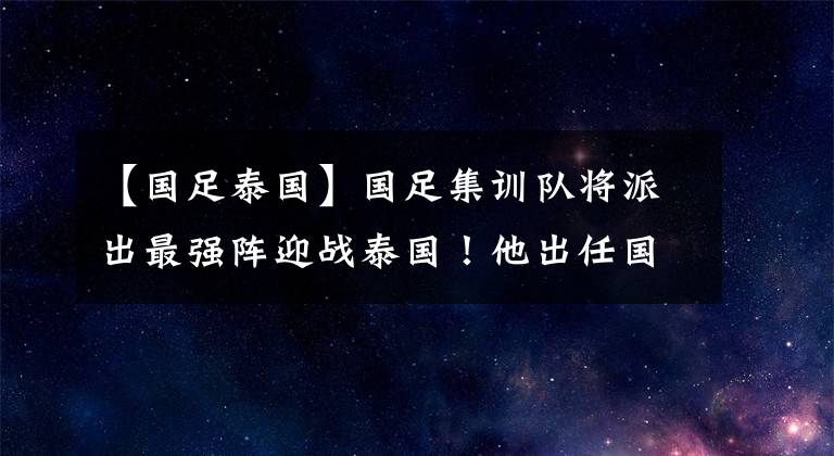 【国足泰国】国足集训队将派出最强阵迎战泰国！他出任国足队长赢得满堂彩