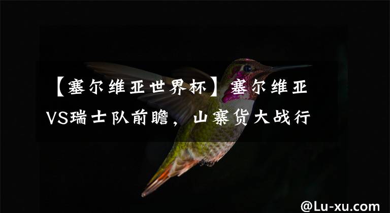 【塞尔维亚世界杯】塞尔维亚VS瑞士队前瞻，山寨货大战行货