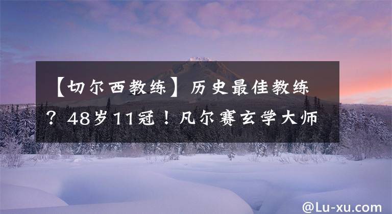 【切尔西教练】历史最佳教练？48岁11冠！凡尔赛玄学大师，9个字回应双冠王
