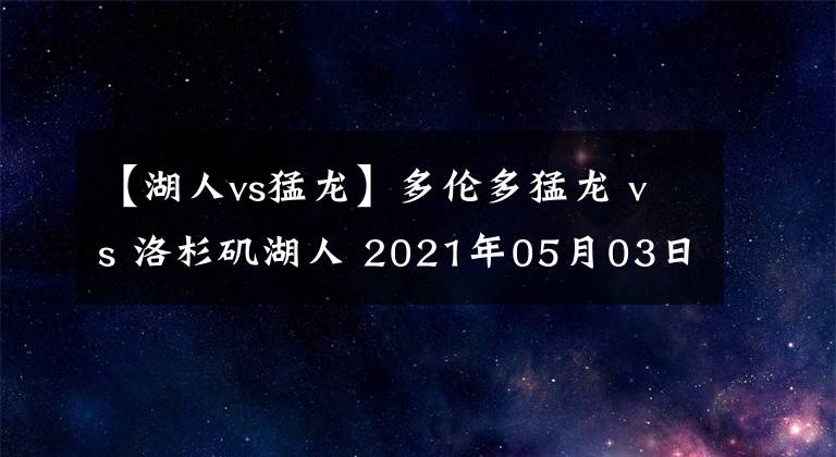 【湖人vs猛龙】多伦多猛龙 vs 洛杉矶湖人 2021年05月03日 星期一 上午10:00（北京时间）