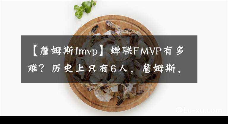 【詹姆斯fmvp】蝉联FMVP有多难？历史上只有6人，詹姆斯，杜兰特上榜