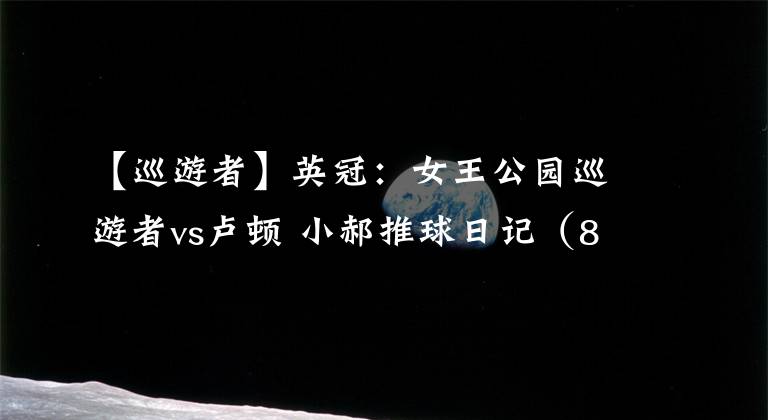 【巡游者】英冠：女王公园巡游者vs卢顿 小郝推球日记（89）