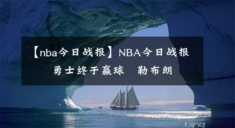 【nba今日战报】NBA今日战报      勇士终于赢球   勒布朗再创记录