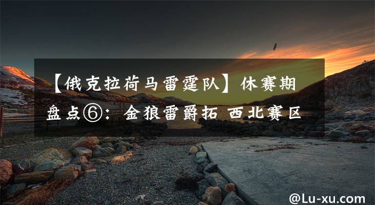 【俄克拉荷马雷霆队】休赛期盘点⑥：金狼雷爵拓 西北赛区上赛季各队的失策之处