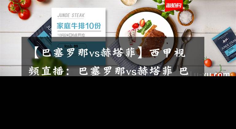 【巴塞罗那vs赫塔菲】西甲视频直播：巴塞罗那vs赫塔菲 巴萨冲击西甲榜首，梅西率队夺关键三分