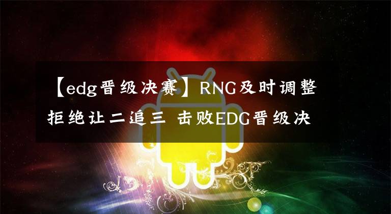 【edg晋级决赛】RNG及时调整拒绝让二追三 击败EDG晋级决赛