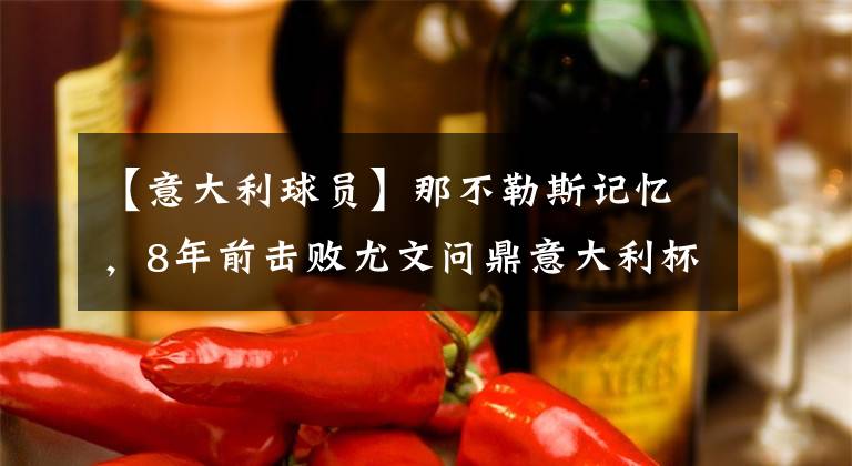 【意大利球员】那不勒斯记忆，8年前击败尤文问鼎意大利杯的球员，他们如今在哪