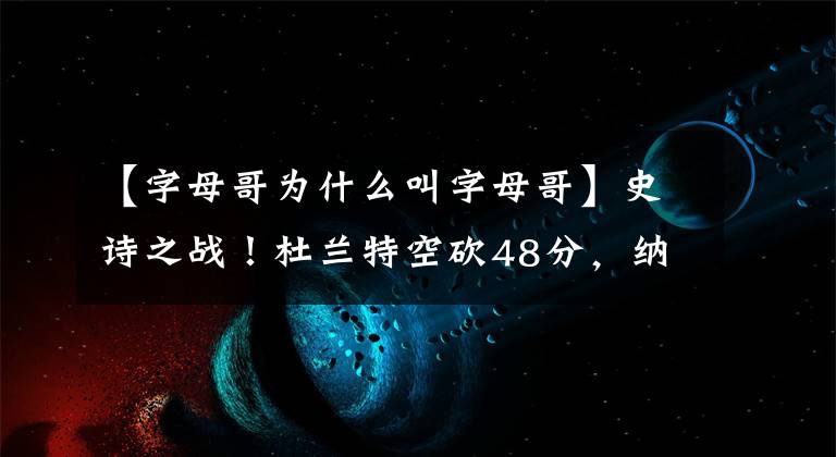 【字母哥为什么叫字母哥】史诗之战！杜兰特空砍48分，纳什最后为什么不叫暂停？
