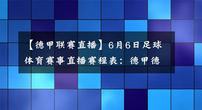 【德甲联赛直播】6月6日足球体育赛事直播赛程表：德甲德乙韩K联赛直播预告