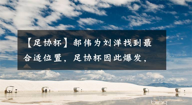 【足协杯】郝伟为刘洋找到最合适位置，足协杯因此爆发，直接化身泰山队罗本