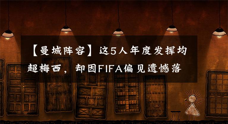 【曼城阵容】这5人年度发挥均超梅西，却因FIFA偏见遗憾落选最佳阵容名单