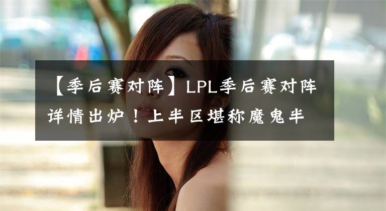 【季后赛对阵】LPL季后赛对阵详情出炉！上半区堪称魔鬼半区，冠军扎堆！