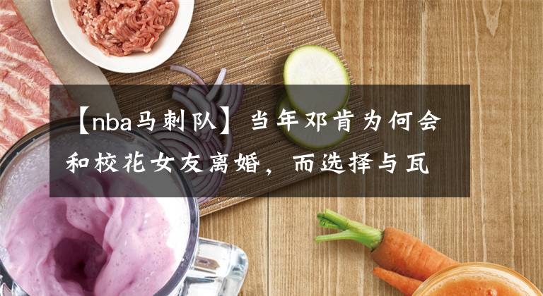 【nba马刺队】当年邓肯为何会和校花女友离婚，而选择与瓦妮莎走在一起？