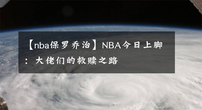【nba保罗乔治】NBA今日上脚：大佬们的救赎之路