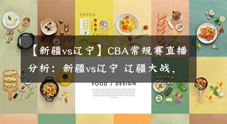 【新疆vs辽宁】CBA常规赛直播分析：新疆vs辽宁 辽疆大战，周琦PK韩德君