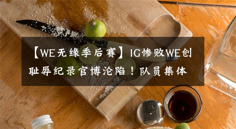 【WE无缘季后赛】IG惨败WE创耻辱纪录官博沦陷！队员集体绝望TS被质疑，呼吸哥评价TS太诛心