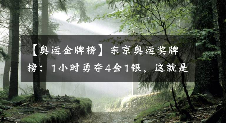 【奥运金牌榜】东京奥运奖牌榜：1小时勇夺4金1银，这就是中国速度