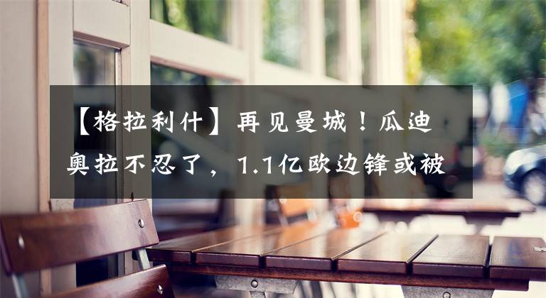 【格拉利什】再见曼城！瓜迪奥拉不忍了，1.1亿欧边锋或被送走，追求内马尔？