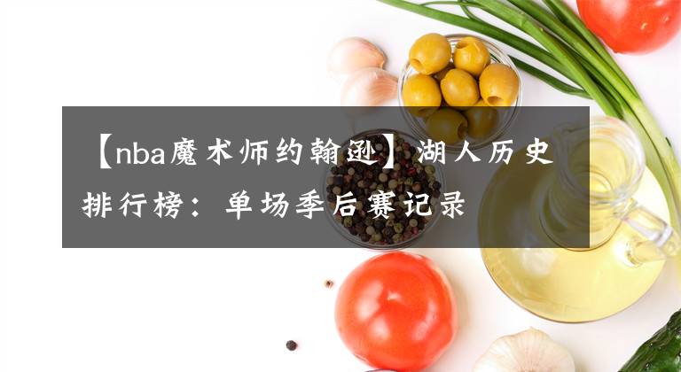 【nba魔术师约翰逊】湖人历史排行榜：单场季后赛记录