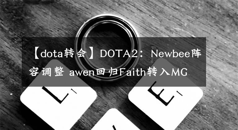 【dota转会】DOTA2：Newbee阵容调整 awen回归Faith转入MGB 刀友表示NB起飞了