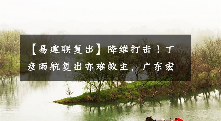 【易建联复出】降维打击！丁彦雨航复出亦难救主，广东宏远8人上双轻取山东高速