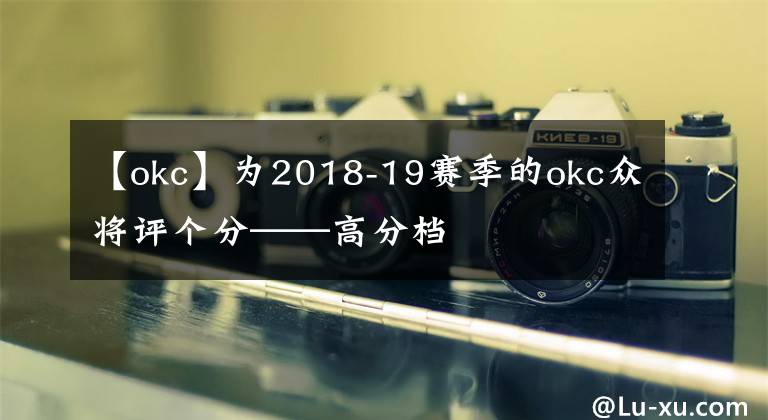 【okc】为2018-19赛季的okc众将评个分——高分档