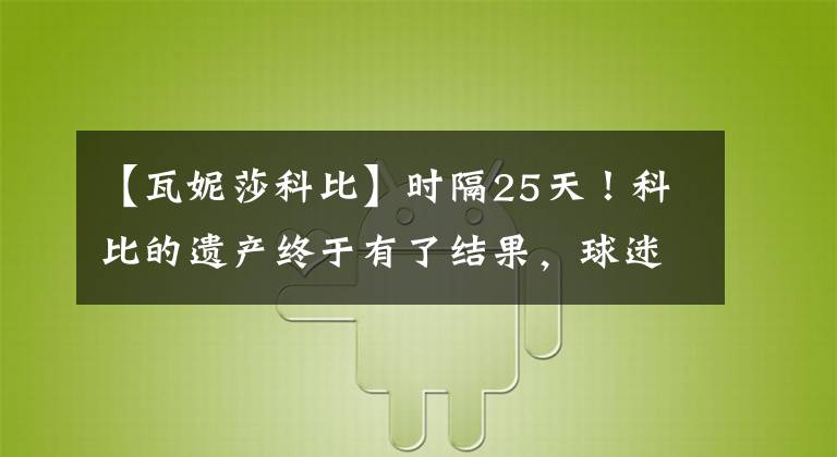 【瓦妮莎科比】时隔25天！科比的遗产终于有了结果，球迷：太惨了