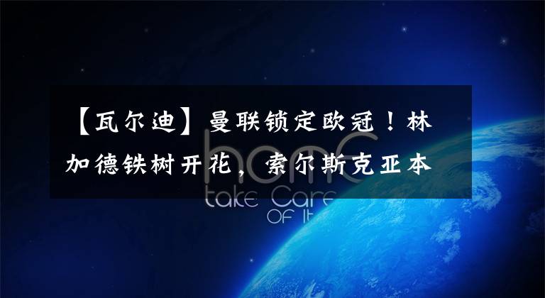 【瓦尔迪】曼联锁定欧冠！林加德铁树开花，索尔斯克亚本赛季算得上成功吗？