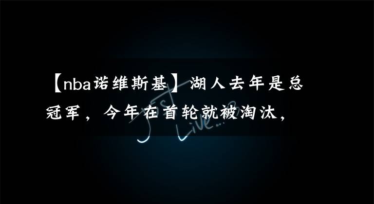 【nba诺维斯基】湖人去年是总冠军，今年在首轮就被淘汰，历史上有更惨的球队吗？