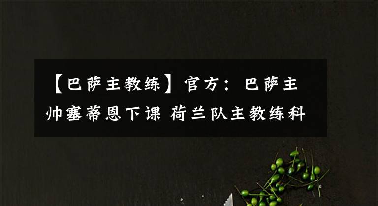 【巴萨主教练】官方：巴萨主帅塞蒂恩下课 荷兰队主教练科曼将会接掌巴萨兵符
