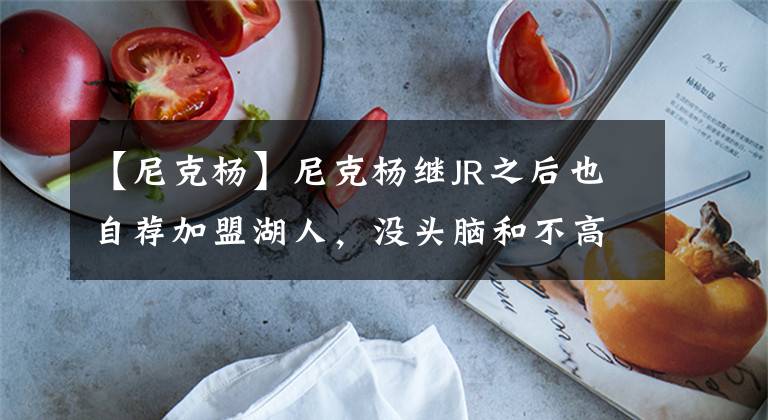 【尼克杨】尼克杨继JR之后也自荐加盟湖人，没头脑和不高兴这是要在洛城相聚，共同辅佐詹姆斯