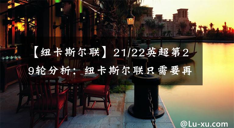 【纽卡斯尔联】21/22英超第29轮分析：纽卡斯尔联只需要再赢几场就能保证其在联赛中的安全位置。