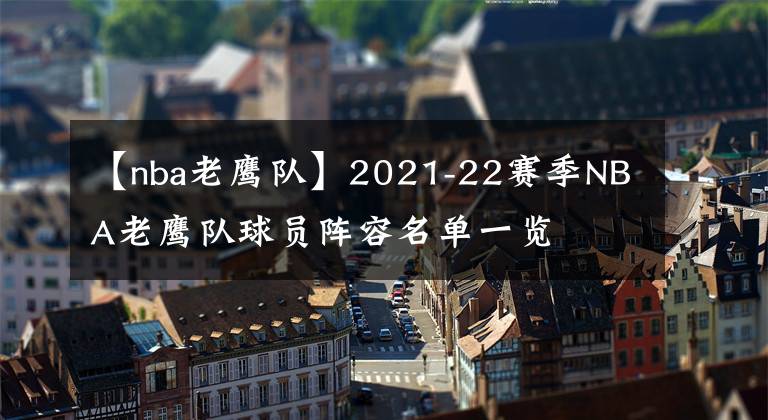【nba老鹰队】2021-22赛季NBA老鹰队球员阵容名单一览