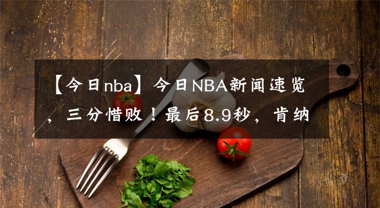 【今日nba】今日NBA新闻速览，三分惜败！最后8.9秒，肯纳德面对包夹强投，罗斯两次要球遭无视