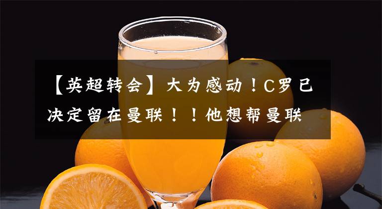 【英超转会】大为感动！C罗已决定留在曼联！！他想帮曼联回欧冠&拿1座奖杯