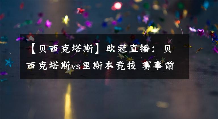 【贝西克塔斯】欧冠直播：贝西克塔斯vs里斯本竞技 赛事前瞻分析