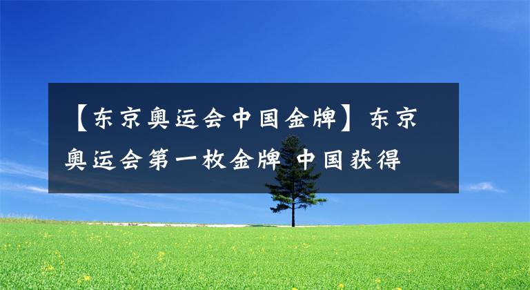 【东京奥运会中国金牌】东京奥运会第一枚金牌 中国获得