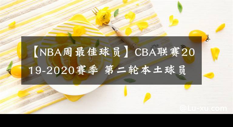 【NBA周最佳球员】CBA联赛2019-2020赛季 第二轮本土球员最佳阵容 MVP为周琦