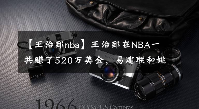 【王治郅nba】王治郅在NBA一共赚了520万美金，易建联和姚明呢？