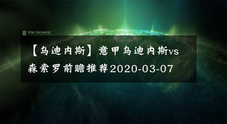 【乌迪内斯】意甲乌迪内斯vs森索罗前瞻推荐2020-03-07