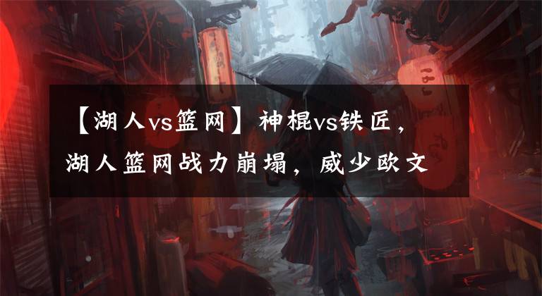 【湖人vs篮网】神棍vs铁匠，湖人篮网战力崩塌，威少欧文谁更值得等待？